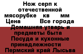 Нож-серп к отечественной мясорубке ( кв.8.3 мм) › Цена ­ 250 - Все города Домашняя утварь и предметы быта » Посуда и кухонные принадлежности   . Пермский край,Лысьва г.